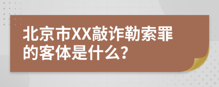 北京市XX敲诈勒索罪的客体是什么？