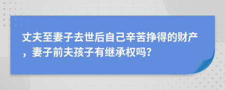 丈夫至妻子去世后自己辛苦挣得的财产，妻子前夫孩子有继承权吗？