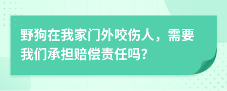 野狗在我家门外咬伤人，需要我们承担赔偿责任吗？