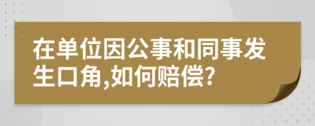 在单位因公事和同事发生口角,如何赔偿?