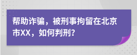 帮助诈骗，被刑事拘留在北京市XX，如何判刑？