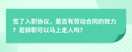 签了入职协议，是否有劳动合同的效力？若辞职可以马上走人吗？