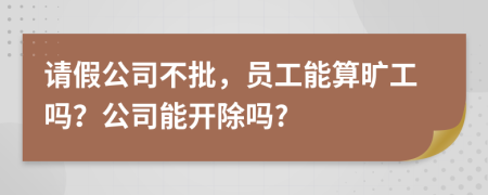 请假公司不批，员工能算旷工吗？公司能开除吗?