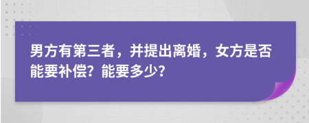 男方有第三者，并提出离婚，女方是否能要补偿？能要多少？
