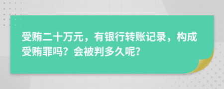 受贿二十万元，有银行转账记录，构成受贿罪吗？会被判多久呢？