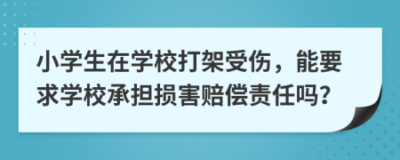 小学生在学校打架受伤，能要求学校承担损害赔偿责任吗？