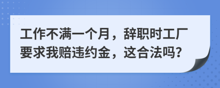 工作不满一个月，辞职时工厂要求我赔违约金，这合法吗？