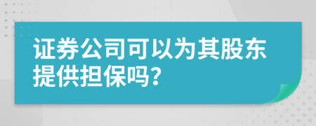 证券公司可以为其股东提供担保吗？