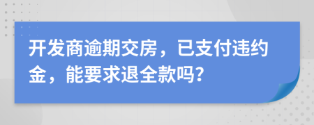 开发商逾期交房，已支付违约金，能要求退全款吗？