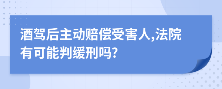 酒驾后主动赔偿受害人,法院有可能判缓刑吗?