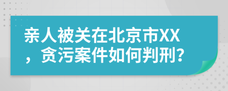 亲人被关在北京市XX，贪污案件如何判刑？