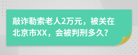 敲诈勒索老人2万元，被关在北京市XX，会被判刑多久？