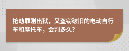 抢劫罪刚出狱，又盗窃破旧的电动自行车和摩托车，会判多久？