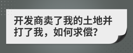 开发商卖了我的土地并打了我，如何求偿？