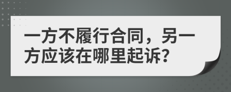 一方不履行合同，另一方应该在哪里起诉？