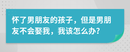 怀了男朋友的孩子，但是男朋友不会娶我，我该怎么办？