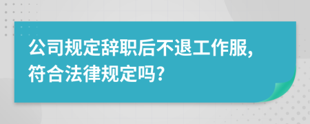 公司规定辞职后不退工作服,符合法律规定吗?