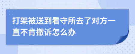 打架被送到看守所去了对方一直不肯撤诉怎么办