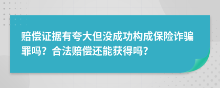 赔偿证据有夸大但没成功构成保险诈骗罪吗？合法赔偿还能获得吗？