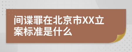 间谍罪在北京市XX立案标准是什么