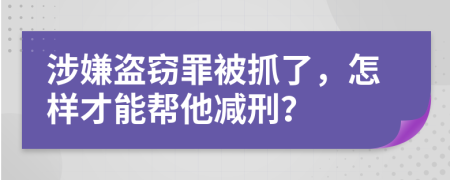 涉嫌盗窃罪被抓了，怎样才能帮他减刑？