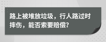 路上被堆放垃圾，行人路过时摔伤，能否索要赔偿？