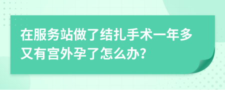 在服务站做了结扎手术一年多又有宫外孕了怎么办？