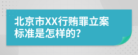 北京市XX行贿罪立案标准是怎样的？