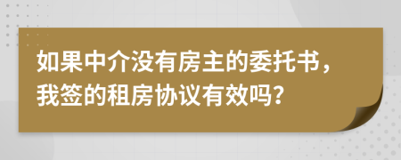 如果中介没有房主的委托书，我签的租房协议有效吗？