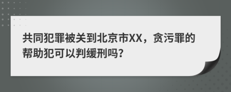 共同犯罪被关到北京市XX，贪污罪的帮助犯可以判缓刑吗？