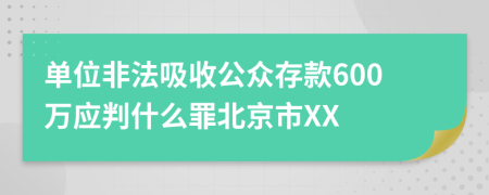 单位非法吸收公众存款600万应判什么罪北京市XX