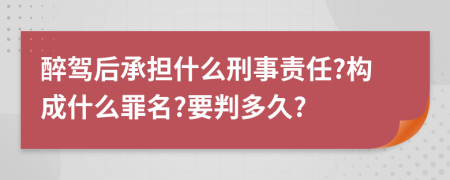 醉驾后承担什么刑事责任?构成什么罪名?要判多久?