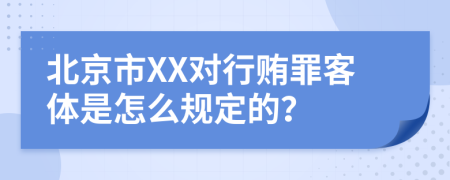 北京市XX对行贿罪客体是怎么规定的？