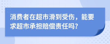 消费者在超市滑到受伤，能要求超市承担赔偿责任吗？