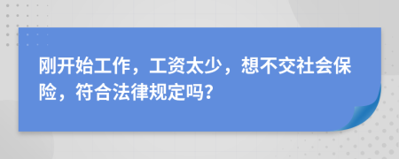 刚开始工作，工资太少，想不交社会保险，符合法律规定吗？