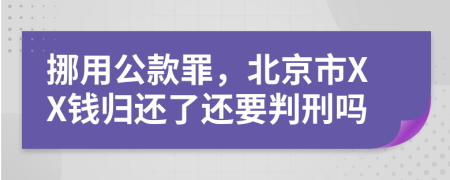 挪用公款罪，北京市XX钱归还了还要判刑吗