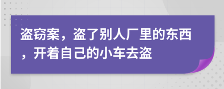 盗窃案，盗了别人厂里的东西，开着自己的小车去盗