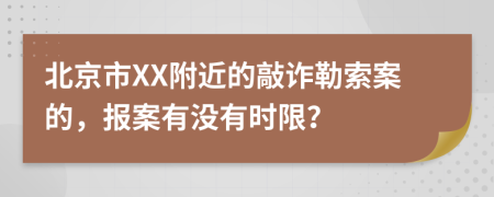 北京市XX附近的敲诈勒索案的，报案有没有时限？