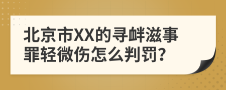 北京市XX的寻衅滋事罪轻微伤怎么判罚？