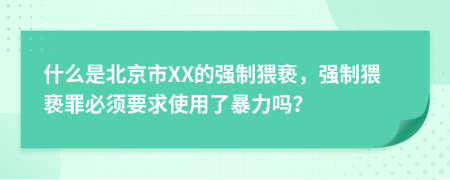 什么是北京市XX的强制猥亵，强制猥亵罪必须要求使用了暴力吗？