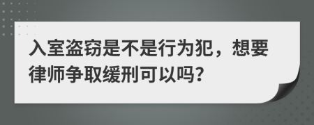 入室盗窃是不是行为犯，想要律师争取缓刑可以吗？