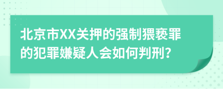 北京市XX关押的强制猥亵罪的犯罪嫌疑人会如何判刑？