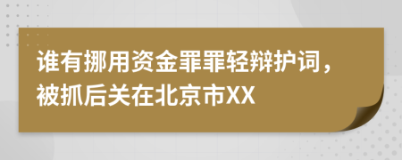 谁有挪用资金罪罪轻辩护词，被抓后关在北京市XX