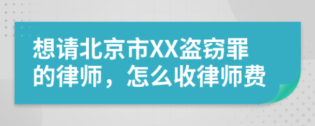 想请北京市XX盗窃罪的律师，怎么收律师费