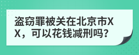 盗窃罪被关在北京市XX，可以花钱减刑吗？