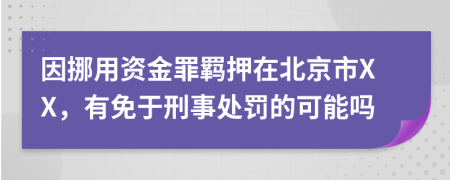 因挪用资金罪羁押在北京市XX，有免于刑事处罚的可能吗