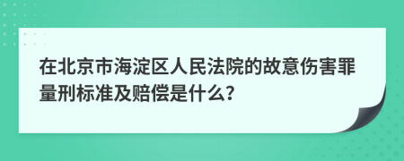 在北京市海淀区人民法院的故意伤害罪量刑标准及赔偿是什么？