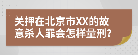 关押在北京市XX的故意杀人罪会怎样量刑？