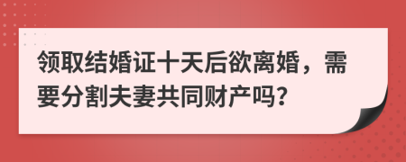 领取结婚证十天后欲离婚，需要分割夫妻共同财产吗？