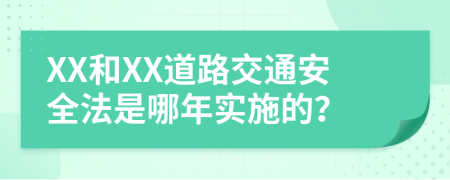 XX和XX道路交通安全法是哪年实施的？